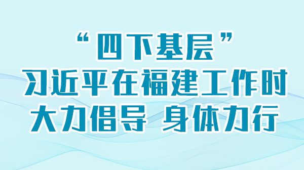 学习举行时丨“四下下层”，，，，习近平在福建事情时鼎力大举提倡 身体力行