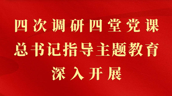 第一视察｜四次调研四堂党课，，，，总书记指导主题教育深入开展